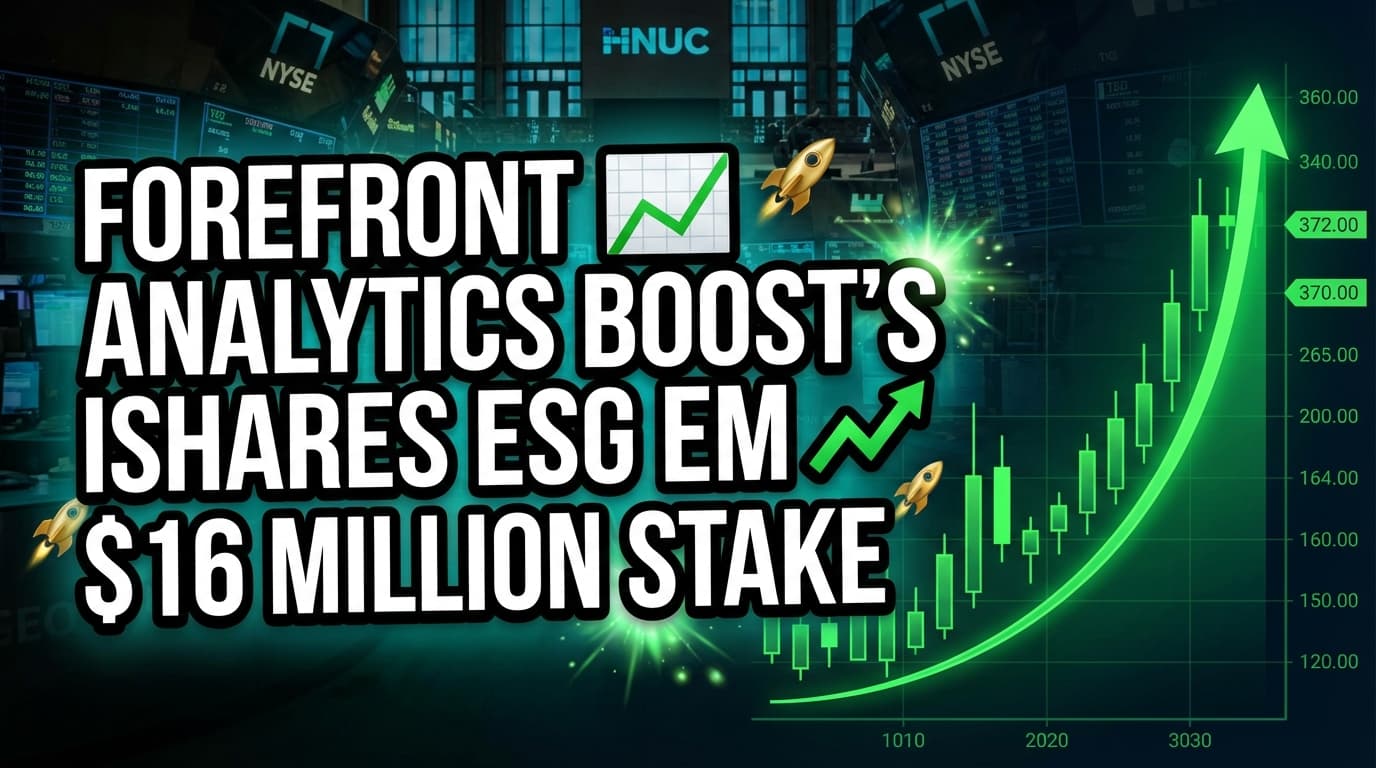 Forefront Analytics Boosts iShares ESG EM ETF Stake to $16 Million
