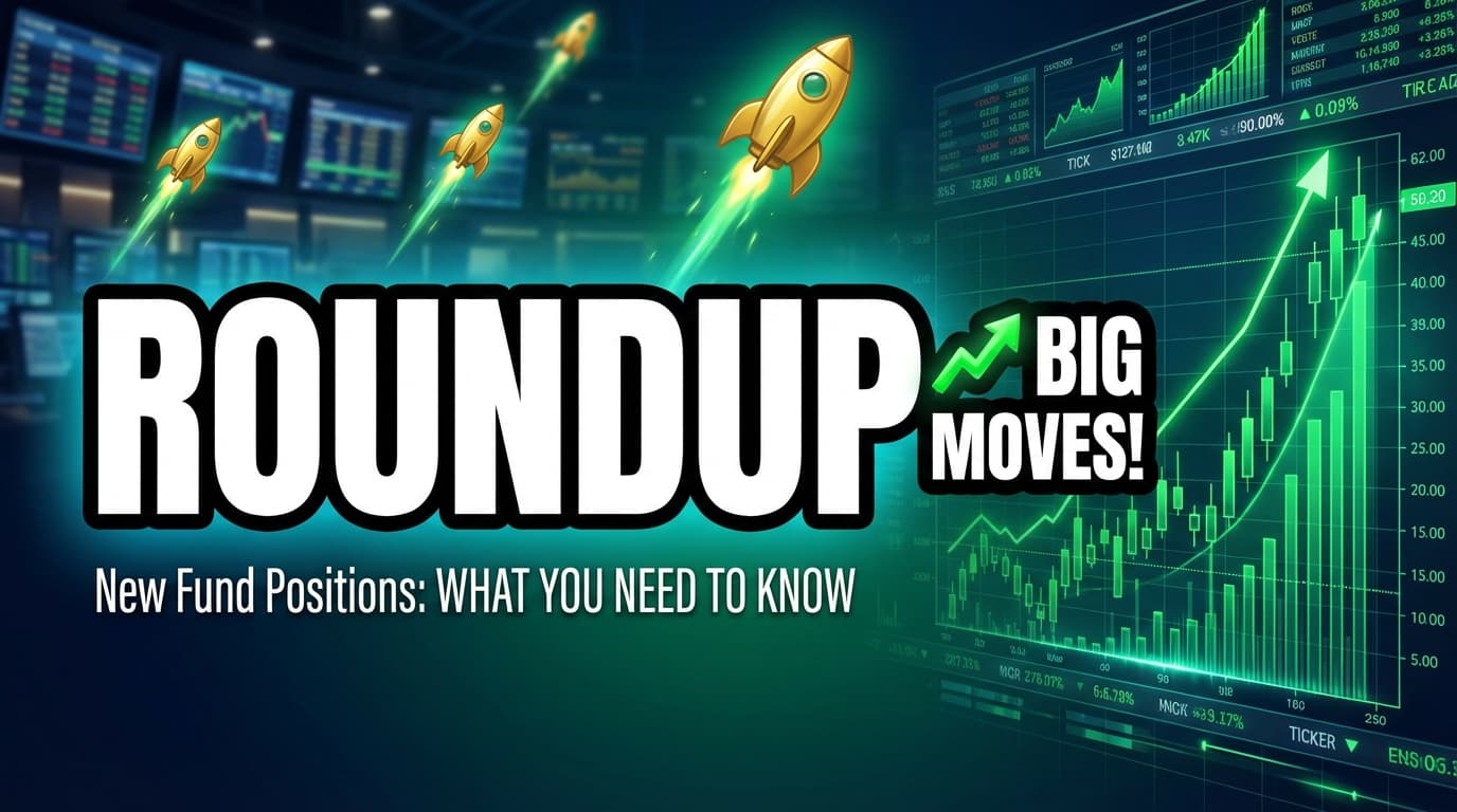 Roundup: New fund positions — What You Need to Know