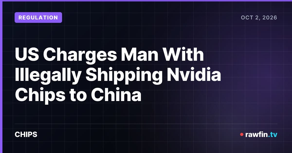US Charges Man With Illegally Shipping Nvidia Chips to China