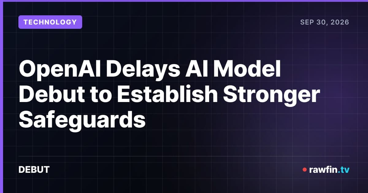 OpenAI Delays AI Model Debut to Establish Stronger Safeguards