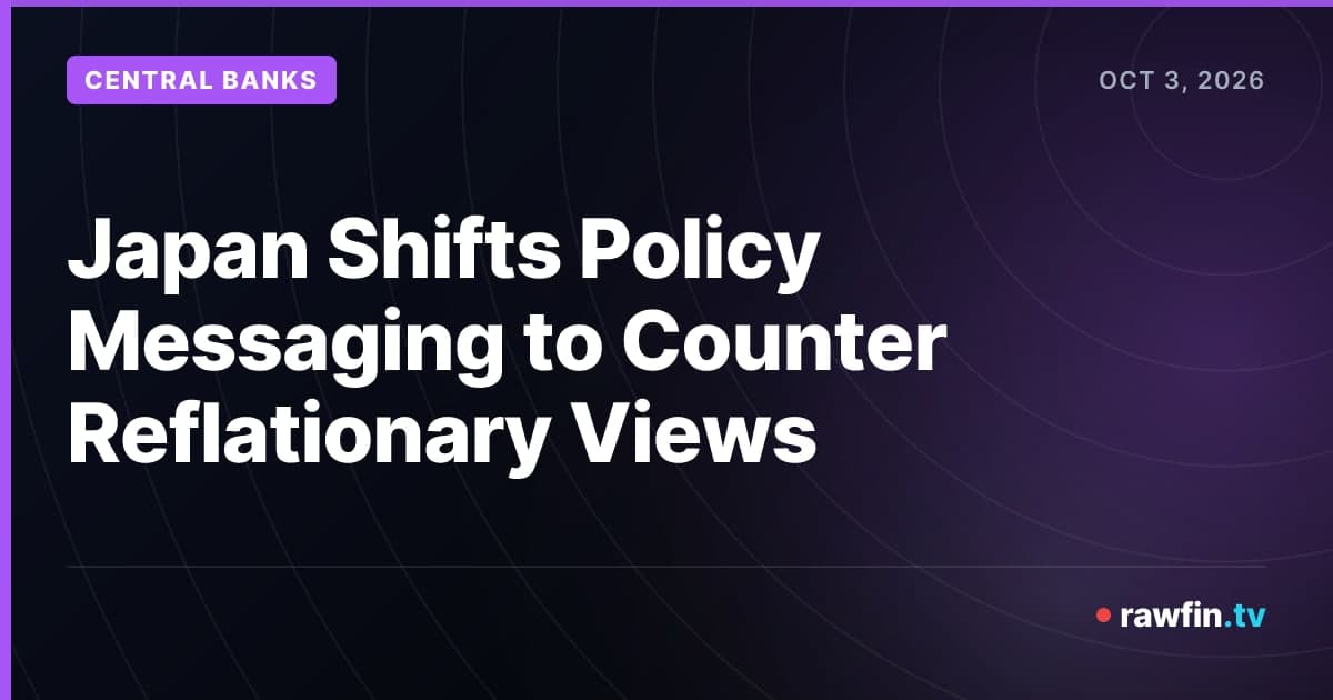 Japan Shifts Policy Messaging to Counter Reflationary Views