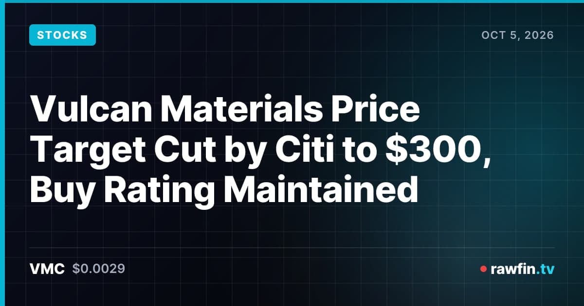 Vulcan Materials Price Target Cut by Citi to $300, Buy Rating Maintained