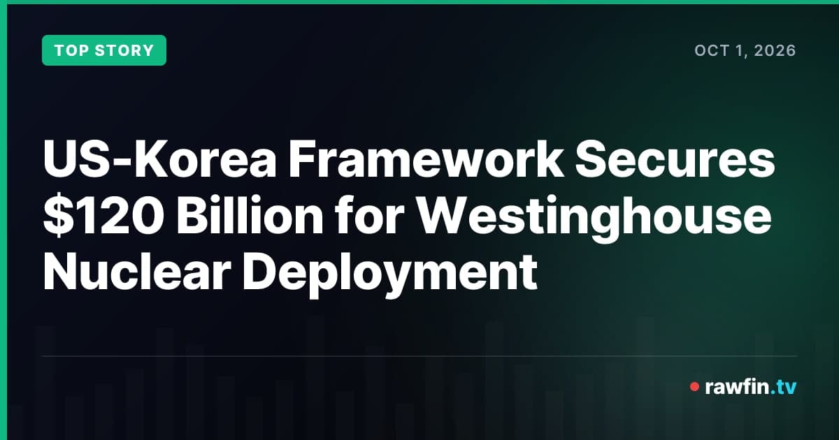 US-Korea Framework Secures $120 Billion for Westinghouse Nuclear Deployment