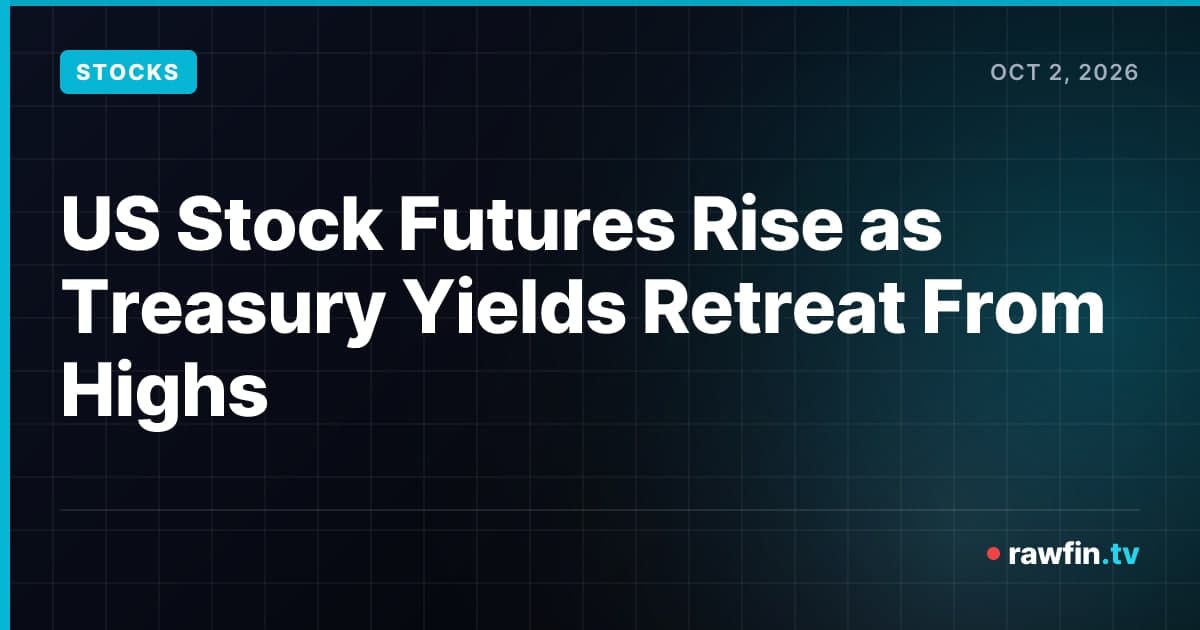 US Stock Futures Rise as Treasury Yields Retreat From Highs