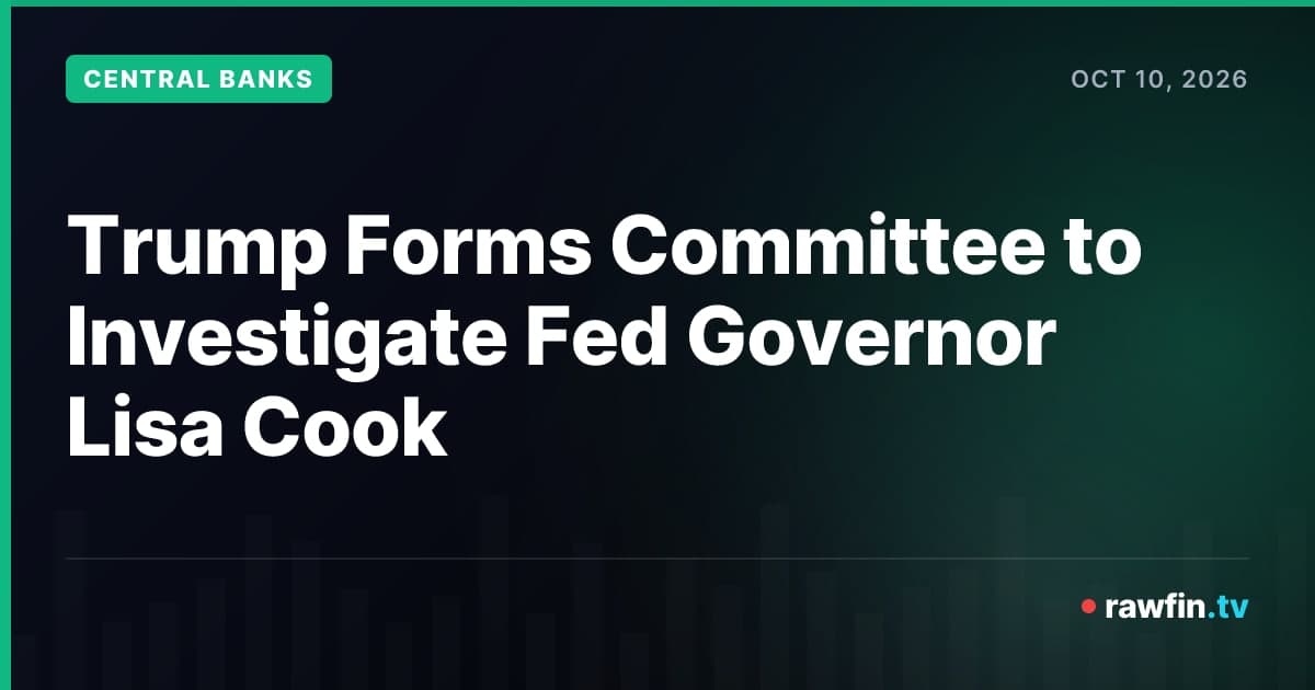 Trump Forms Committee to Investigate Fed Governor Lisa Cook