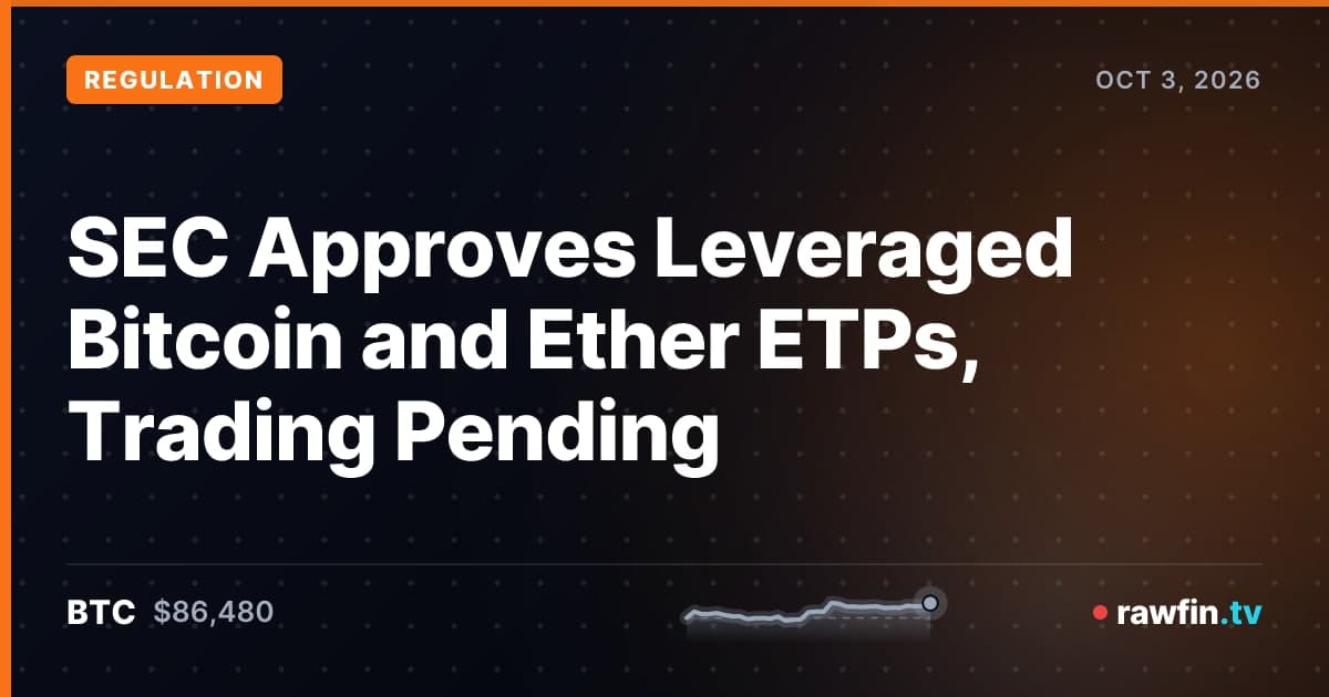 SEC Approves Leveraged Bitcoin and Ether ETPs, Trading Pending