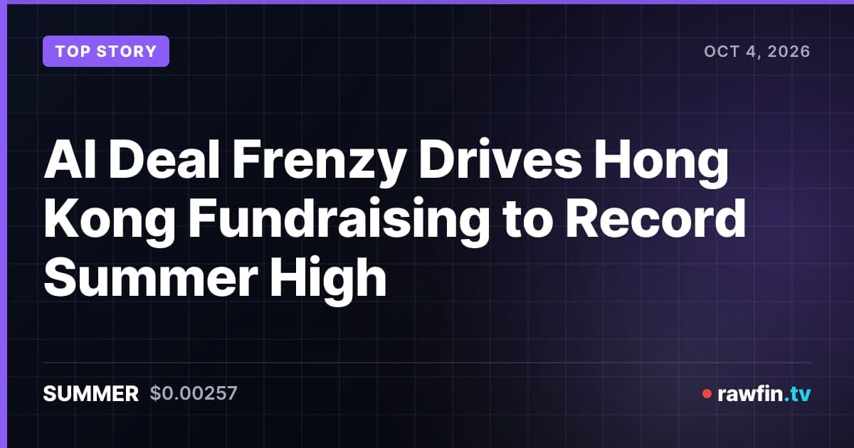 AI Deal Frenzy Drives Hong Kong Fundraising to Record Summer High