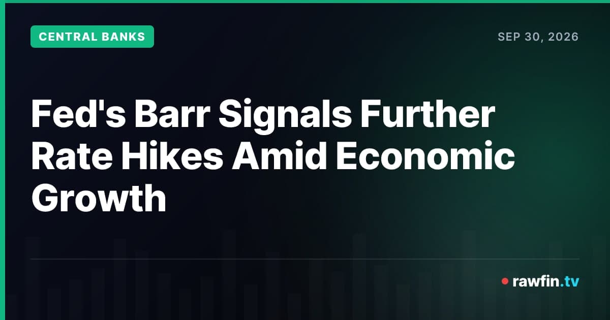 Fed's Barr Signals Further Rate Hikes Amid Economic Growth