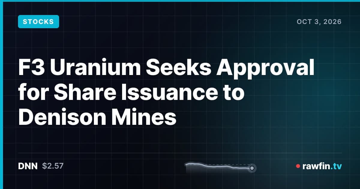 F3 Uranium Seeks Approval for Share Issuance to Denison Mines