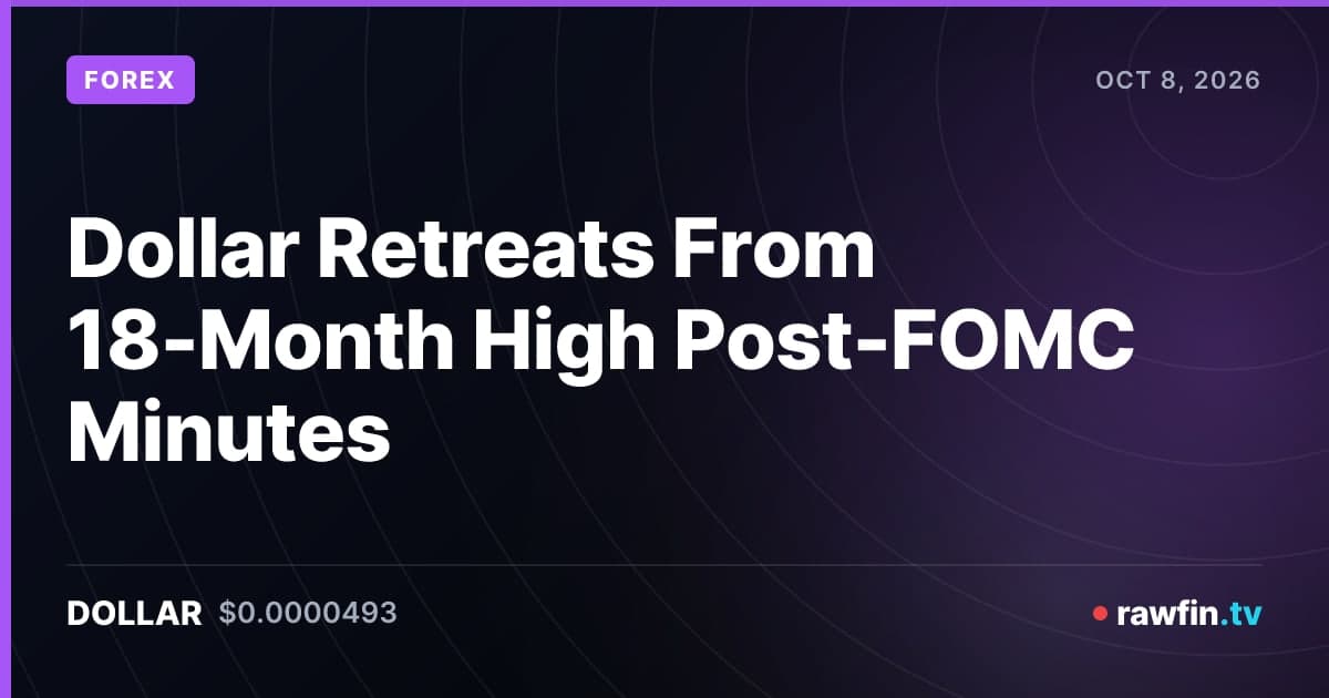 Dollar Retreats From 18-Month High Post-FOMC Minutes