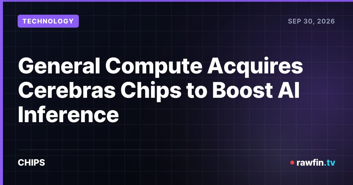 General Compute Acquires Cerebras Chips to Boost AI Inference