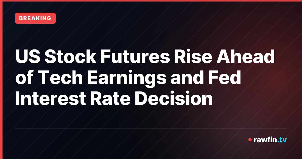 US Stock Futures Rise Ahead of Tech Earnings and Fed Interest Rate Decision