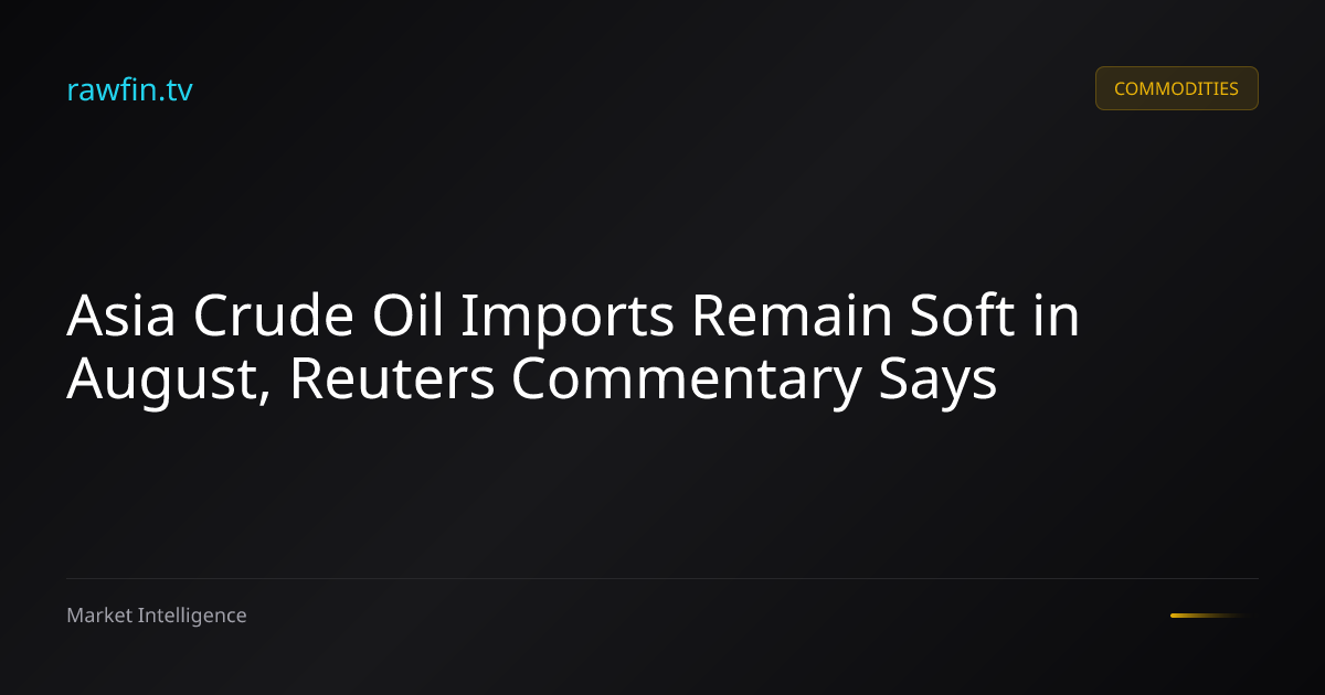 Asia Crude Oil Imports Remain Soft in August, Reuters Commentary Says