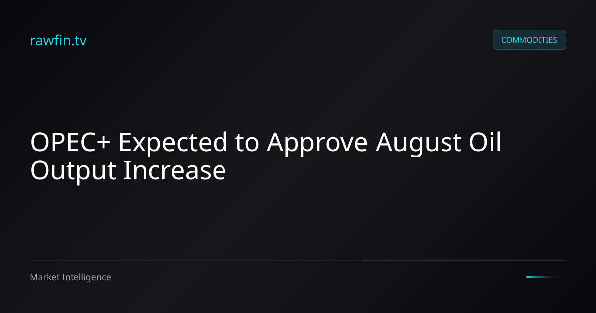 OPEC+ Expected to Approve August Oil Output Increase