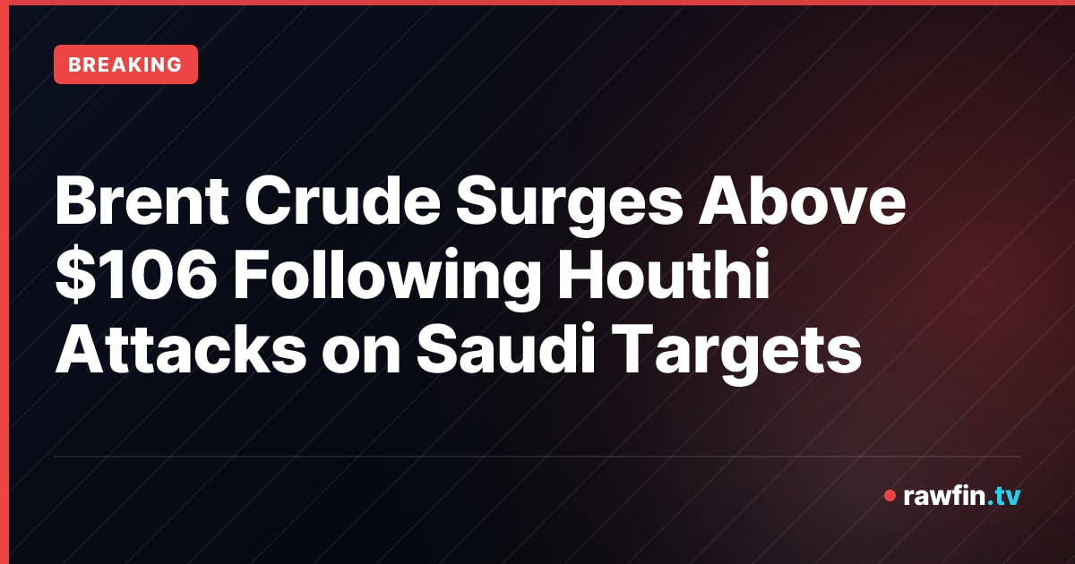 Brent Crude Surges Above $106 Following Houthi Attacks on Saudi Targets