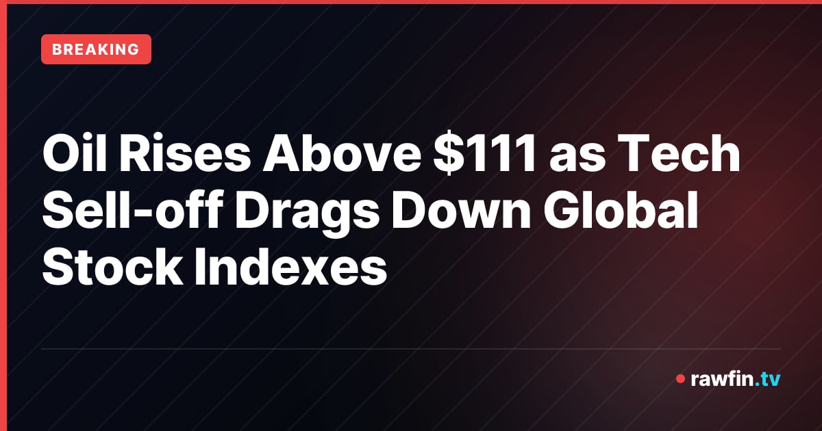 Oil Rises Above $111 as Tech Sell-off Drags Down Global Stock Indexes