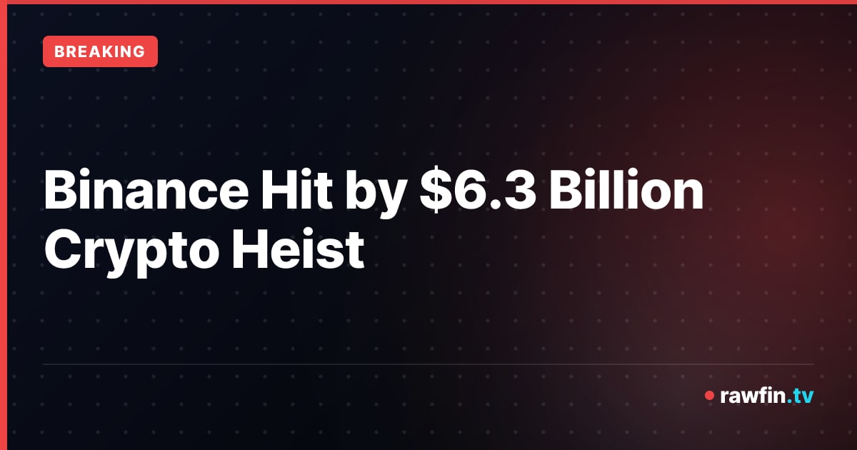 Binance Hit by $6.3 Billion Crypto Heist