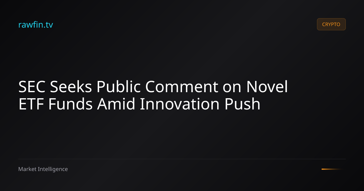 SEC Seeks Public Comment on Novel ETF Funds Amid Innovation Push