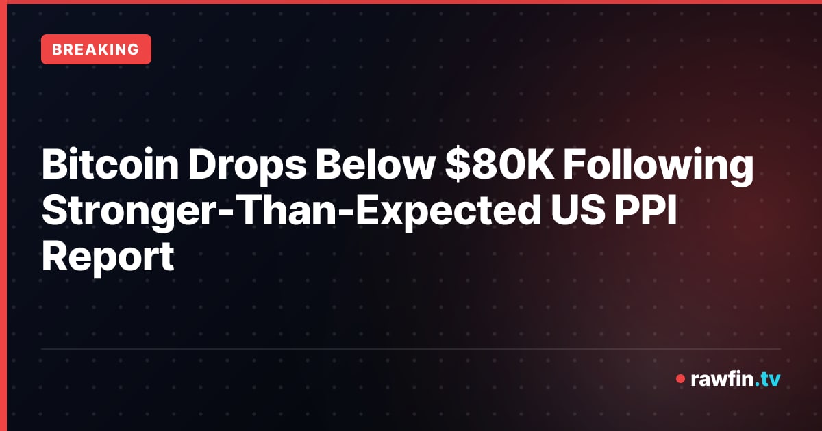 Bitcoin Drops Below $80K Following Stronger-Than-Expected US PPI Report