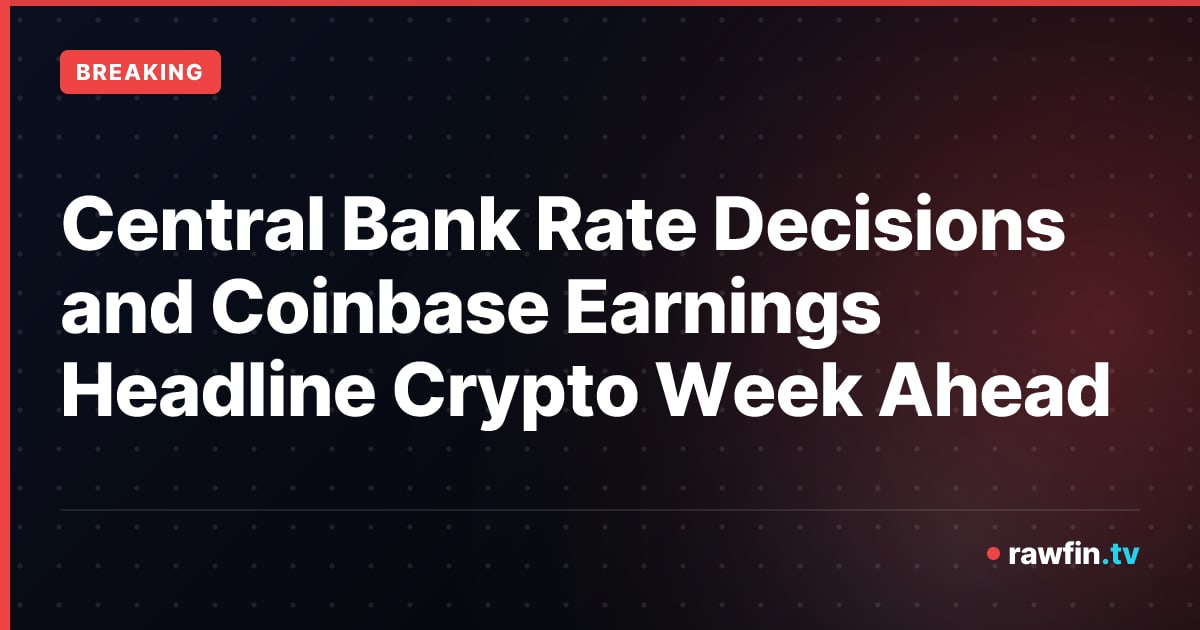 Central Bank Rate Decisions and Coinbase Earnings Headline Crypto Week Ahead