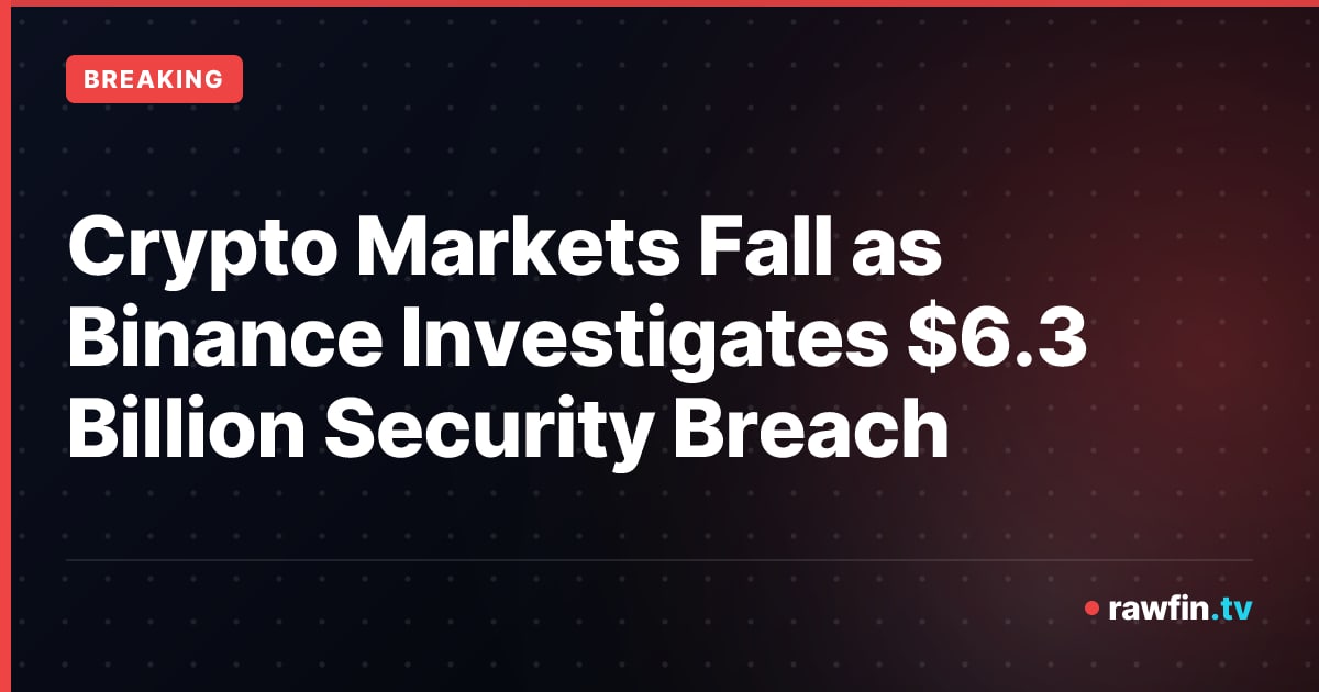 Crypto Markets Fall as Binance Investigates $6.3 Billion Security Breach