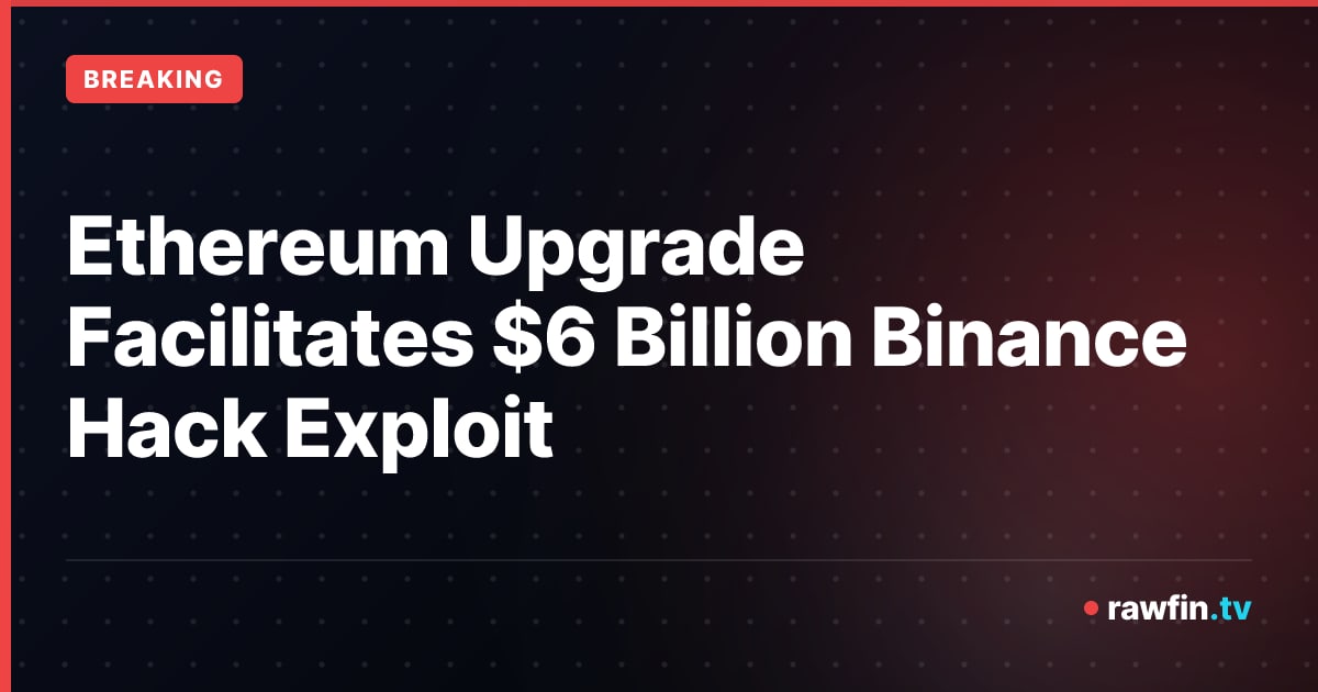 Ethereum Upgrade Facilitates $6 Billion Binance Hack Exploit