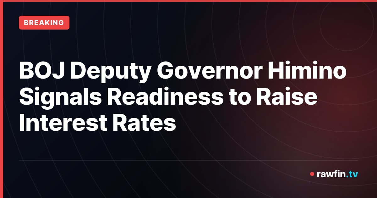 BOJ Deputy Governor Himino Signals Readiness to Raise Interest Rates