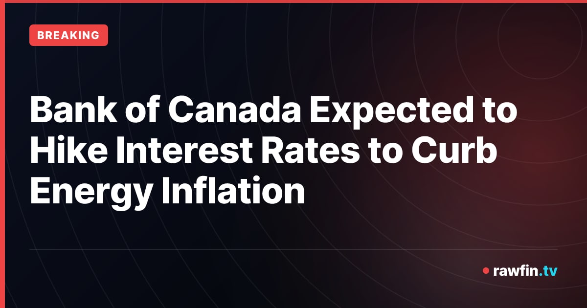 Bank of Canada Expected to Hike Interest Rates to Curb Energy Inflation