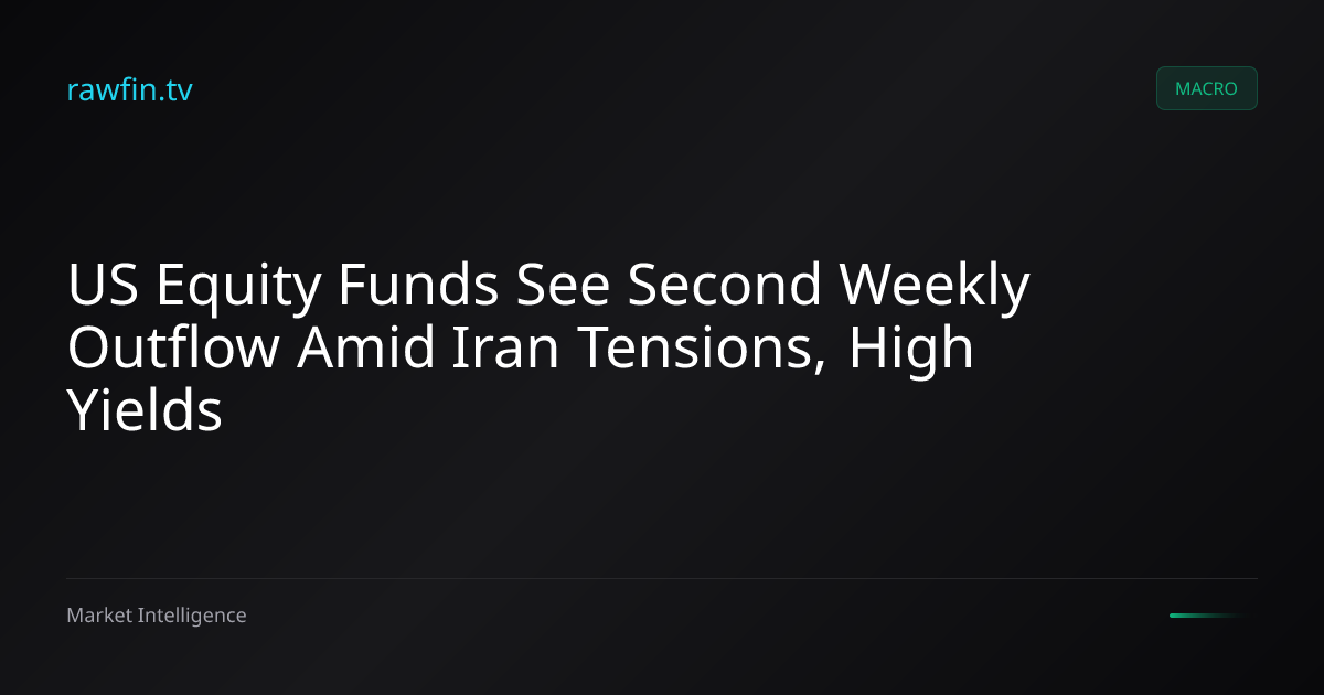 US Equity Funds See Second Weekly Outflow Amid Iran Tensions, High Yields