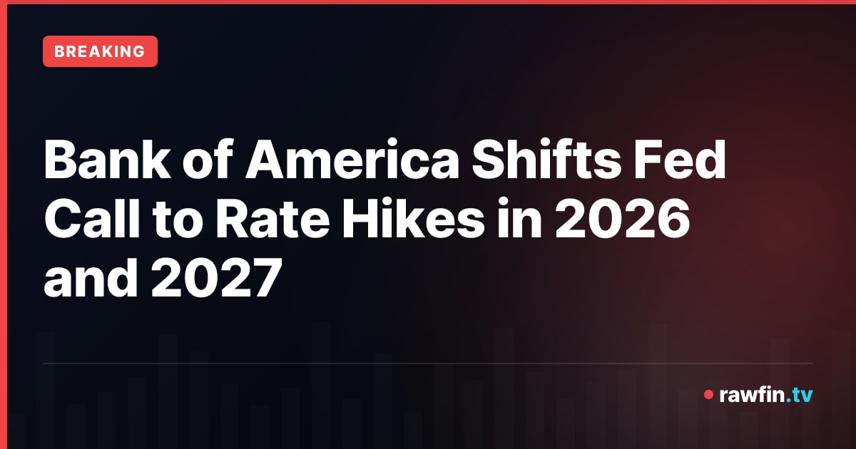 Bank of America Shifts Fed Call to Rate Hikes in 2026 and 2027