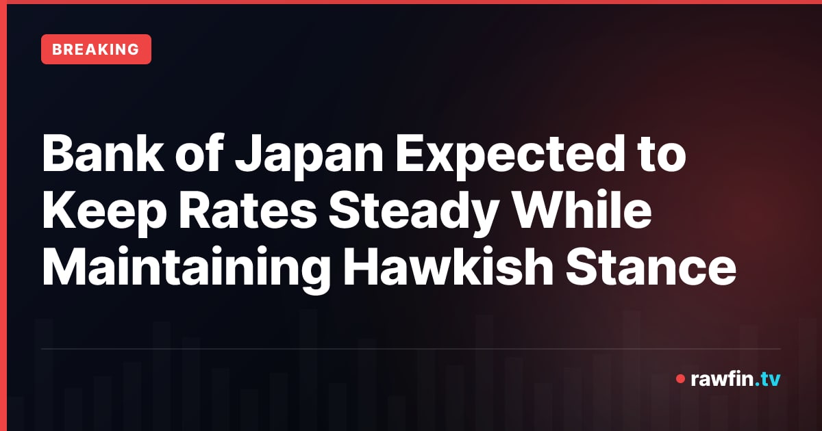 Bank of Japan Expected to Keep Rates Steady While Maintaining Hawkish Stance
