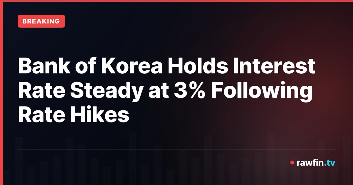 Bank of Korea Holds Interest Rate Steady at 3% Following Rate Hikes