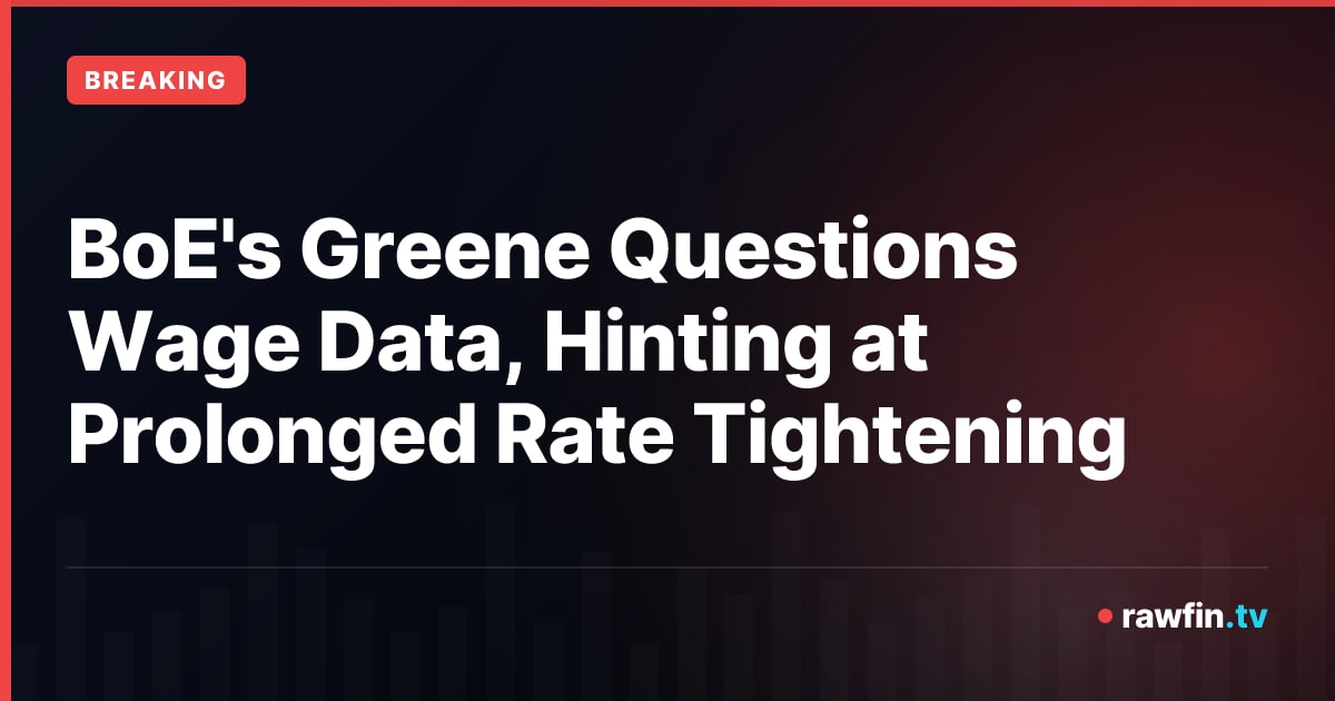 BoE's Greene Questions Wage Data, Hinting at Prolonged Rate Tightening