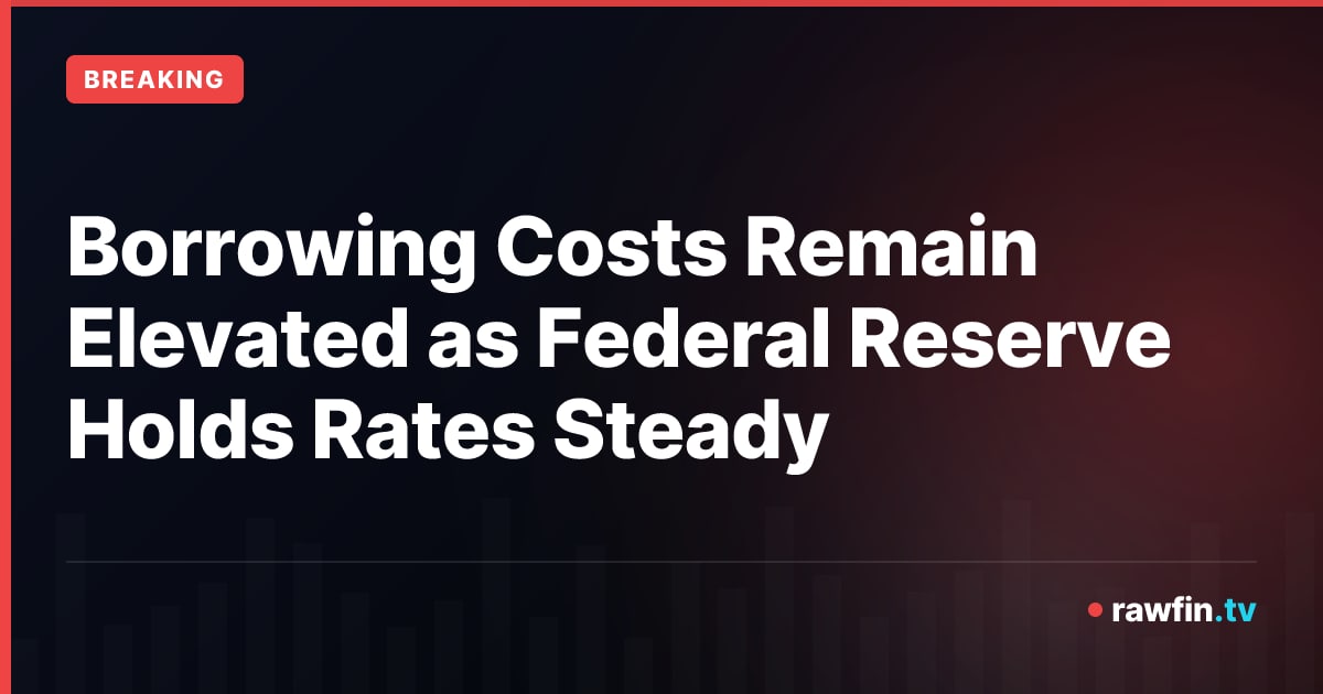 Borrowing Costs Remain Elevated as Federal Reserve Holds Rates Steady