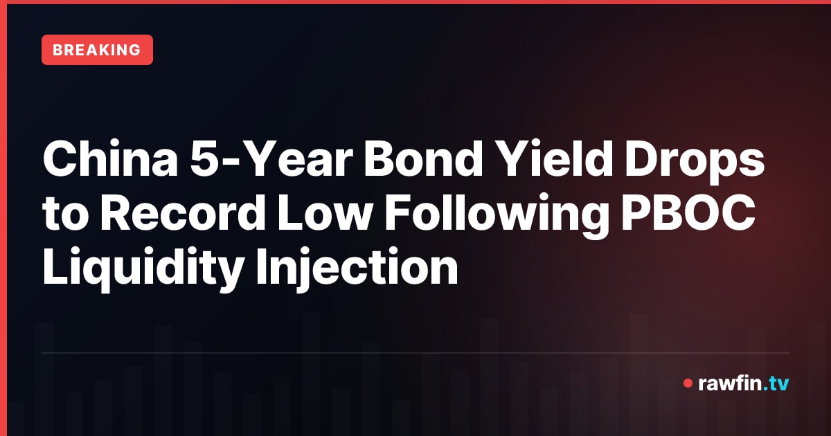 China 5-Year Bond Yield Drops to Record Low Following PBOC Liquidity Injection