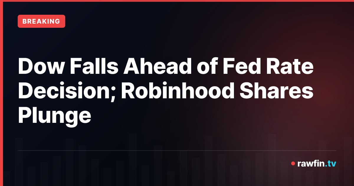 Dow Falls Ahead of Fed Rate Decision; Robinhood Shares Plunge