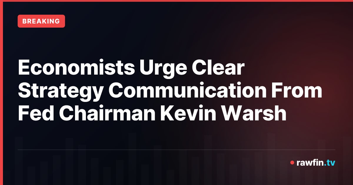 Economists Urge Clear Strategy Communication From Fed Chairman Kevin Warsh