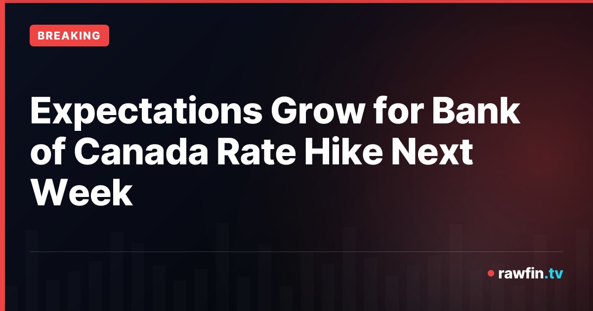 Expectations Grow for Bank of Canada Rate Hike Next Week