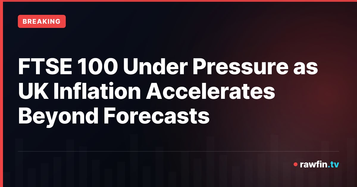 FTSE 100 Under Pressure as UK Inflation Accelerates Beyond Forecasts