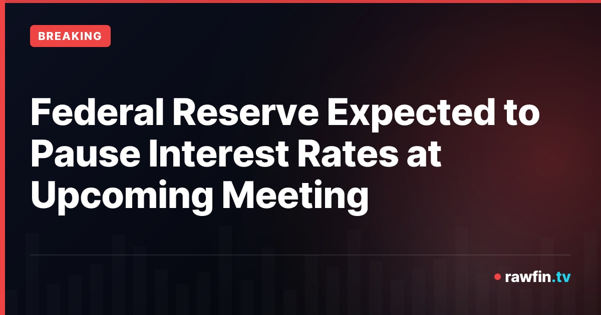 Federal Reserve Expected to Pause Interest Rates at Upcoming Meeting