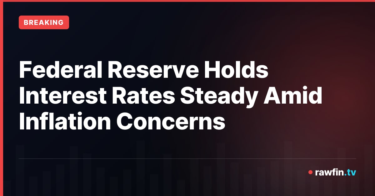 Federal Reserve Holds Interest Rates Steady Amid Inflation Concerns
