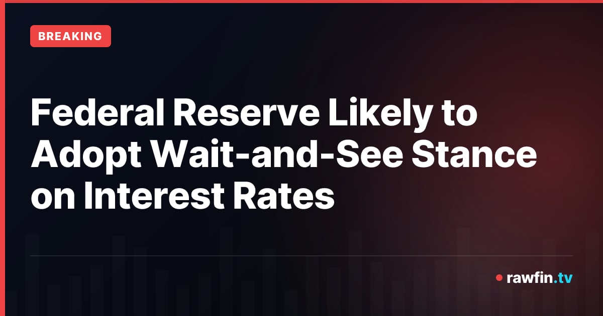 Federal Reserve Likely to Adopt Wait-and-See Stance on Interest Rates