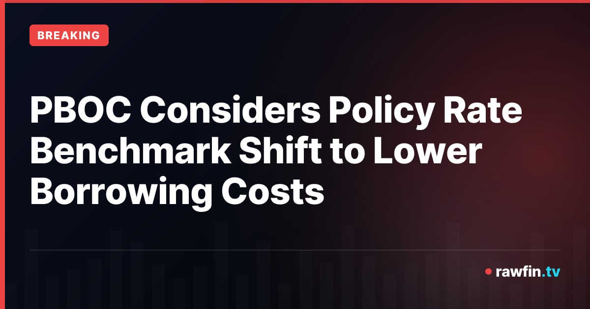 PBOC Considers Policy Rate Benchmark Shift to Lower Borrowing Costs
