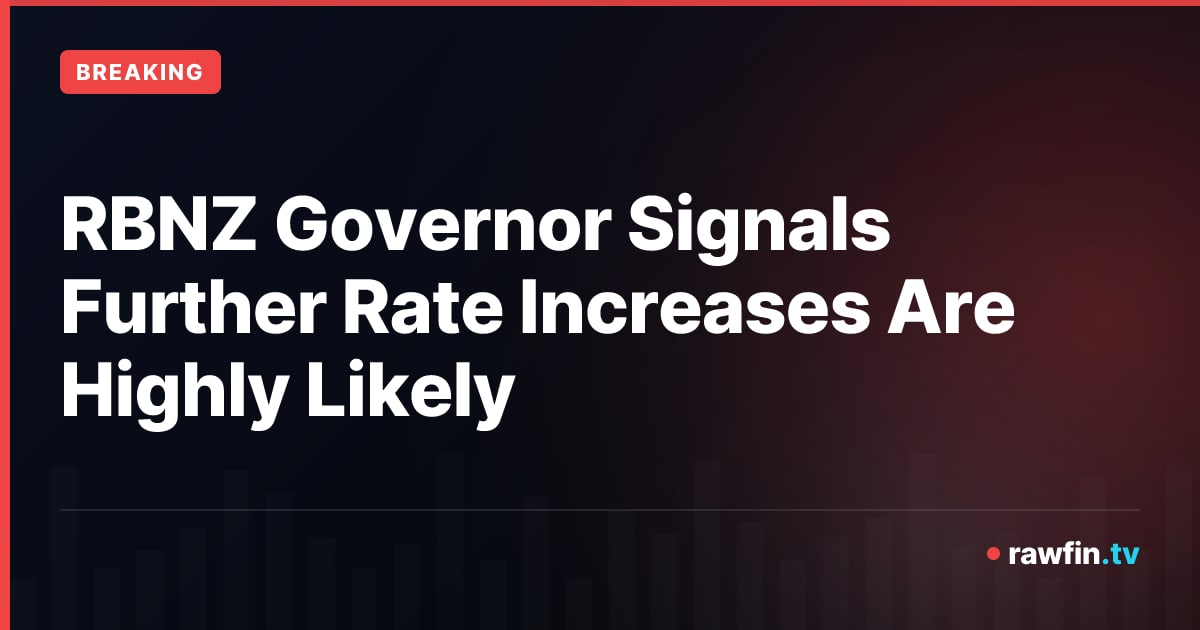 RBNZ Governor Signals Further Rate Increases Are Highly Likely