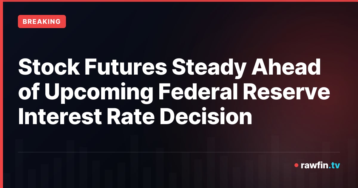 Stock Futures Steady Ahead of Upcoming Federal Reserve Interest Rate Decision