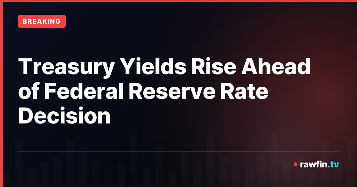 Treasury Yields Rise Ahead of Federal Reserve Rate Decision