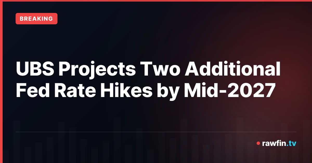 UBS Projects Two Additional Fed Rate Hikes by Mid-2027
