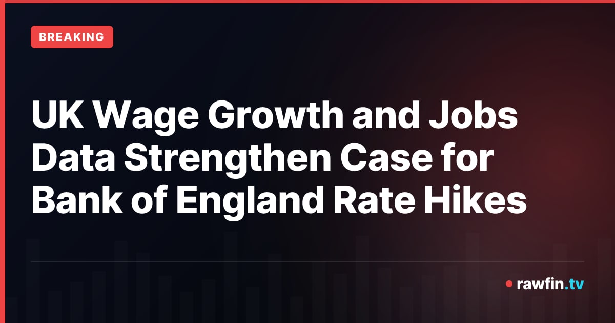 UK Wage Growth and Jobs Data Strengthen Case for Bank of England Rate Hikes
