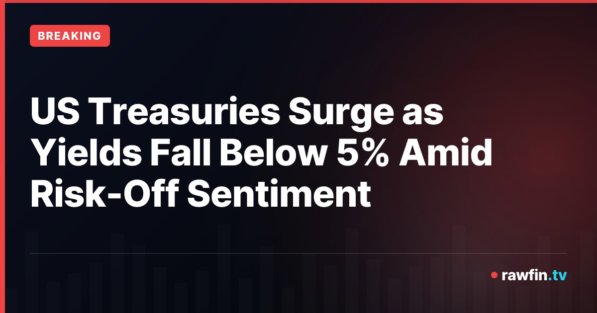 US Treasuries Surge as Yields Fall Below 5% Amid Risk-Off Sentiment