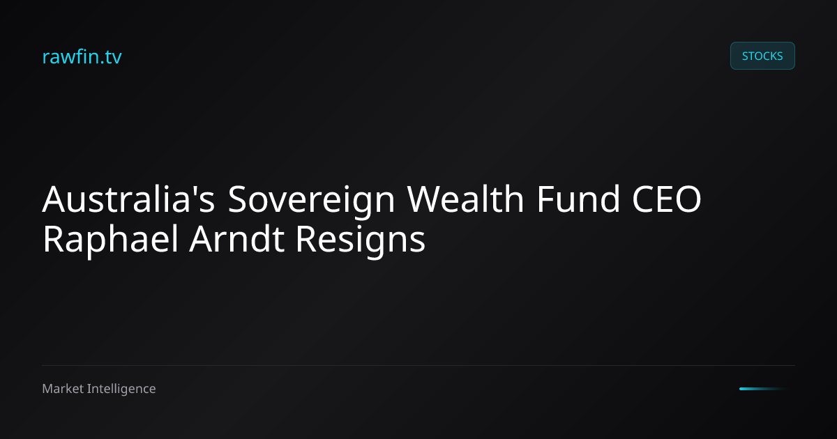 Australia's Sovereign Wealth Fund CEO Raphael Arndt Resigns